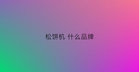 松饼机什么品牌(松饼机什么品牌好用)